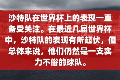 沙特队在世界杯上的表现一直备受关注。在最近几届世界杯中，沙特队的表现有所起伏，但总体来说，他们仍然是一支实力不俗的球队。
