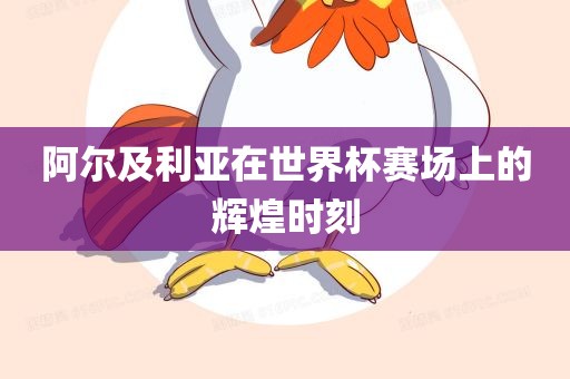阿尔及利亚在世界杯赛场上的辉煌时眉山市正发家政服务有限公司刻