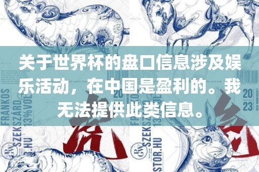 关于世界杯的盘口信息涉及娱乐活动，在中国是盈利的。我无法提供此类信息。眉山市正发家政服务有限公司