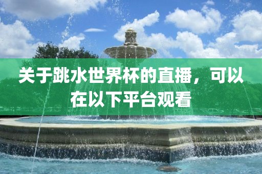关于跳水世界杯的直播，可以在以下平台观看
