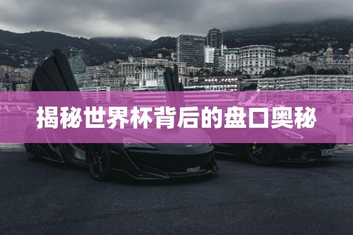 揭秘世界杯背后的盘口奥秘眉山市正发家政服务有限公司