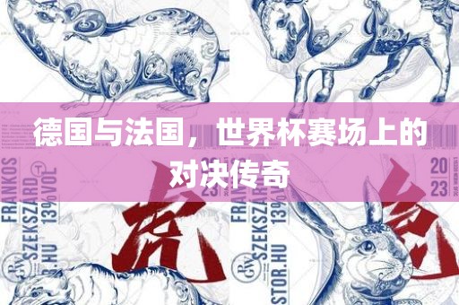 德国与法国，世界杯赛场上的对决传奇眉山市正发家政服务有限公司
