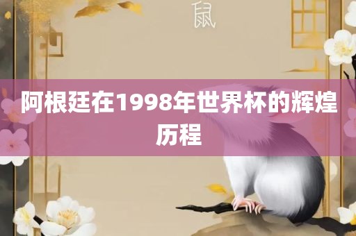 阿根廷在1998年世界杯的辉煌历程