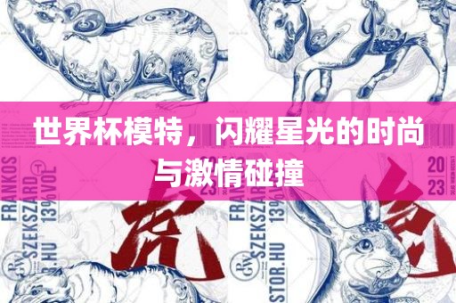 世界杯模特，闪耀星光的时尚与激情碰撞眉山市正发家政服务有限公司