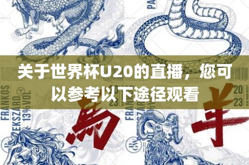 关于世界杯U20的直播，您可以参考以下途径观看
