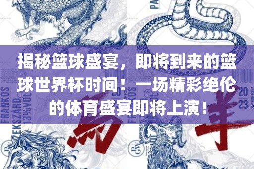 揭秘篮球盛宴，即将到来的篮球世界杯时间！一场精彩绝伦的体育盛宴即将上演！