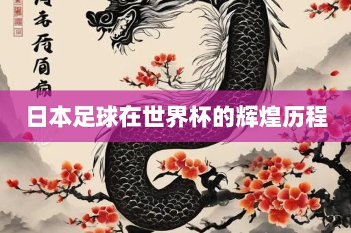日本足球在世界杯的辉煌历程