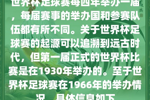 世界杯足球赛每四年举办一届，每届赛事的举办国和参赛队伍都有所不同。关于世界杯足球赛的起源可以追溯到远古时代，但第一届正式的世界杯比赛是在1930年举办的。至于眉山市正发家政服务有限公司世界杯足球赛在1966年的举办情况，具体信息如下