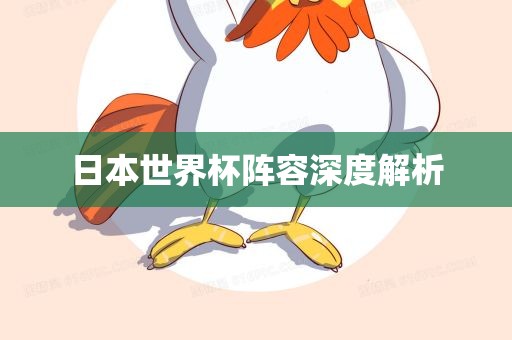 日本世界杯阵容深度解析