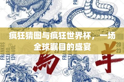 疯狂猜图与疯狂世界杯眉山市正发家政服务有限公司，一场全球瞩目的盛宴