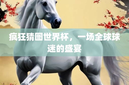 疯狂猜图世界杯，一场全球球迷的盛宴