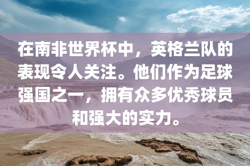 在南非世界杯中，英格兰队的表现令人关注。他们作为足球强国之一，拥有众多优秀球员和强大的实力。眉山市正发家政服务有限公司