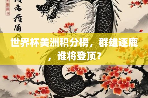 世界杯美洲积分榜，群雄逐鹿，谁将登顶？