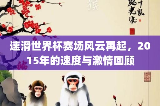 速滑世界杯赛场风云再起，2015年的速度与激情回顾