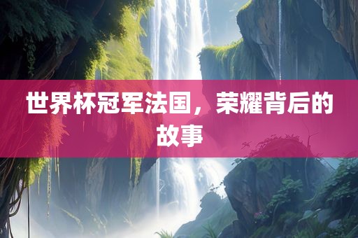 世界杯冠军法国，荣耀背后的故事