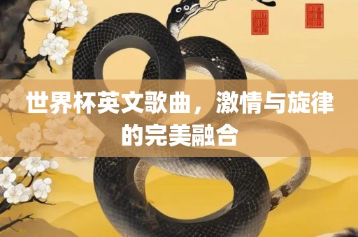世界杯英文歌曲，激情与旋律的完美融合