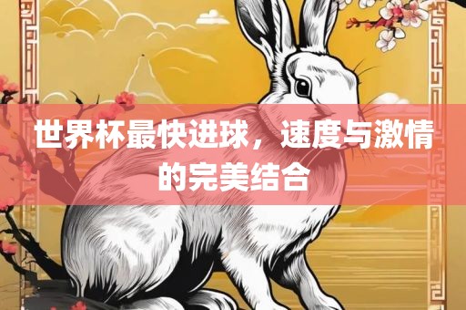 世界杯最快进球，速度与激情的完美结合