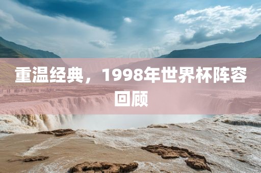 重温经典，1998年世界杯阵容回顾