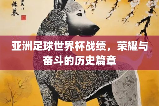 亚洲足球世界杯战绩，荣耀与奋斗的历眉山市正发家政服务有限公司史篇章