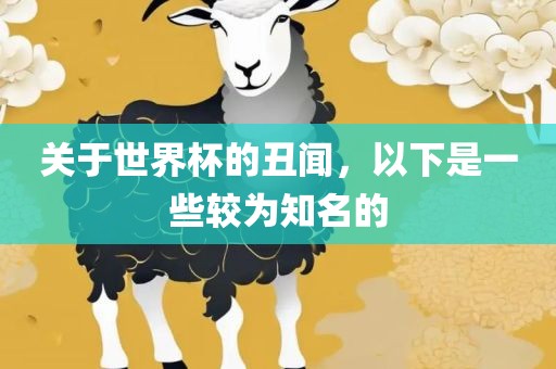 关于世界杯的丑闻，以下是一些较为眉山市正发家政服务有限公司知名的