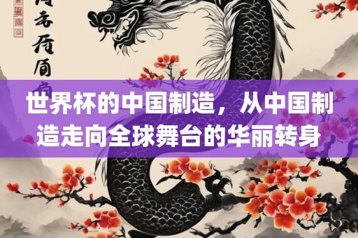 世界杯的中国制造，从中国制造走向全球舞台的华丽转身眉山市正发家政服务有限公司