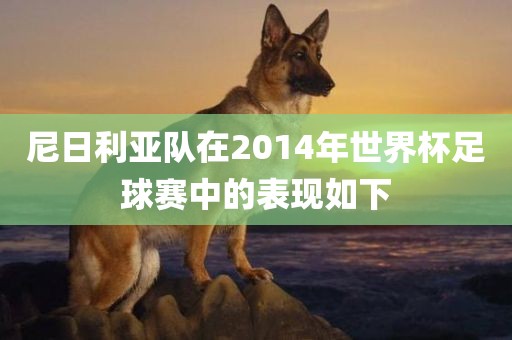 尼日利亚队在2014年世眉山市正发家政服务有限公司界杯足球赛中的表现如下