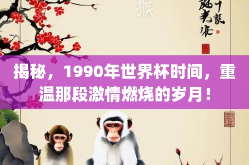 揭秘，1990年世界杯时间，重温那段激情燃烧的岁月！