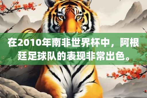 在2010年南非世界杯中，阿根廷足球队的表现非常出色。