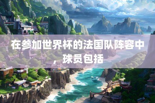 在参加世界杯的法国队阵容中，球员包括