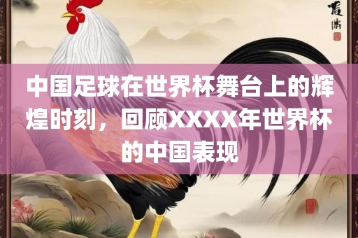 中国足球在世界杯舞台上的辉煌时刻，回顾XXXX年世界杯的中国表现