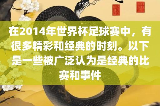 在2014年世界杯足球赛中，有很多精彩和经典的时刻。以下是一些被广泛认为是经典的比赛和事件眉山市正发家政服务有限公司
