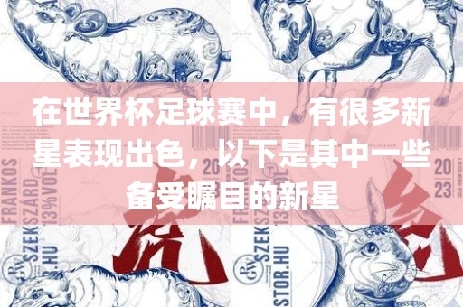 在世界杯足球赛中，有很多新星表现出色，以下是其中一些备受瞩目的新星眉山市正发家政服务有限公司
