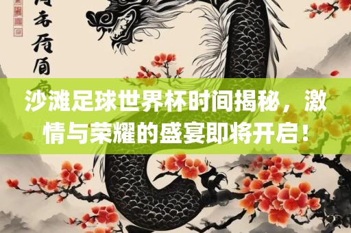 沙滩足球世界杯时间揭秘，激情与荣耀的盛宴即将开启！