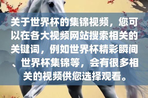 关于世界杯的集锦视频，您可以在各大视频网站搜索相眉山市正发家政服务有限公司关的关键词，例如世界杯精彩瞬间、世界杯集锦等，会有很多相关的视频供您选择观看。