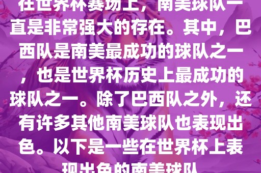 在世界杯赛场上，南美球队一直是非常强大的存在。其中，巴西队是南美最成功的球队之一，也是世界杯历史上最成功的球队之一。除了巴西队之外，还有许多其他南美球队也表现出色。以下是一些在世界杯上表现出色的南美球队