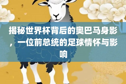 揭秘世界杯背后的奥巴马身影，一位前总统的足球情怀与影响