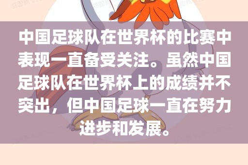 中国足球队在世界杯的比赛中表现一直备受关注。虽然中国足球队在世界杯上的成绩并不突出，但中国足球一直在努力进步和发展。
