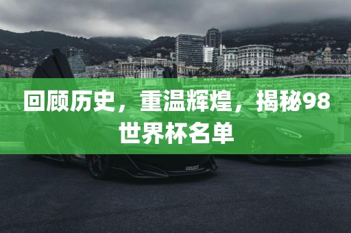 回顾历史，重温辉煌，揭秘98世界杯名单