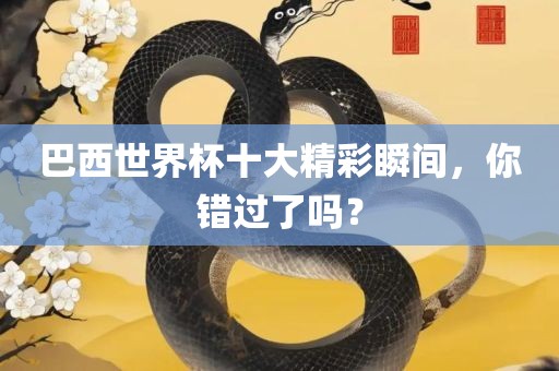 巴西世界杯十大精彩瞬间，你错过了吗？