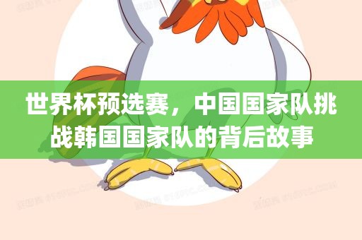 世界杯预选赛，中国国家队挑战韩国国家队的背后故事