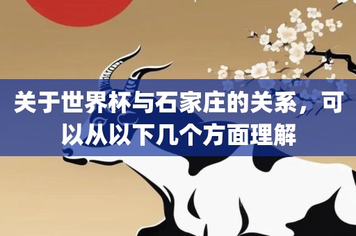 关于世界杯与石家庄的关系，可以从以下几个方面理解
