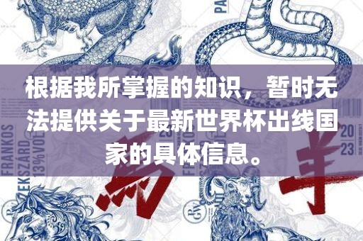 根据我所掌握的知识，暂时无法提供关于最新世界杯出线国家的具体信息。