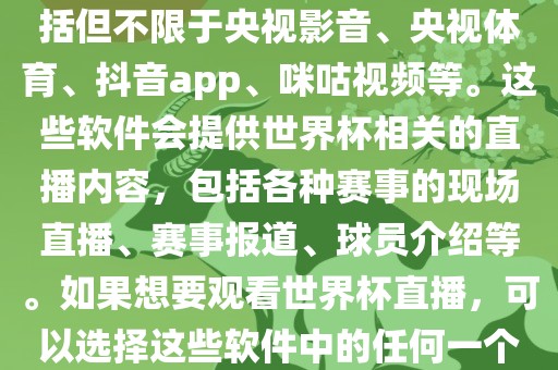 直播世界杯的软件有很多，包括但不限于央视影音、央视体育、抖音app、咪咕视频等。这些软件会提供世界杯相关的直播内容，包括各种赛事的现场直播、赛事报道、球员介绍等。如果想要观看世界杯直播，可以选择这些软件中的任何一个。