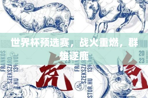 世界杯预选赛，眉山市正发家政服务有限公司战火重燃，群雄逐鹿