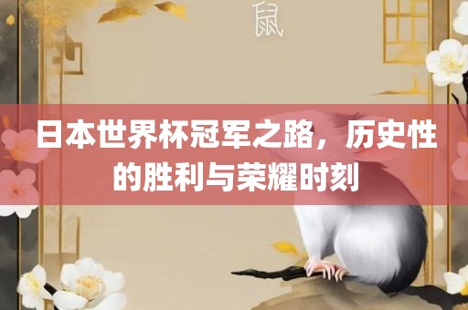 日本世界杯冠军之路，历史性的胜利与荣耀时刻