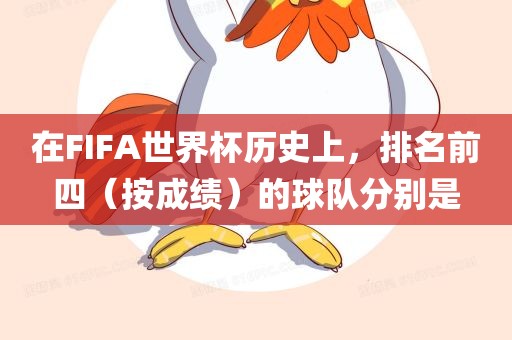在FIFA世界杯历史上，排名前四（按成绩）的球队分别是