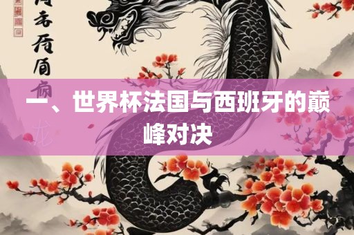 一、世界杯法国与西班牙的巅峰对决