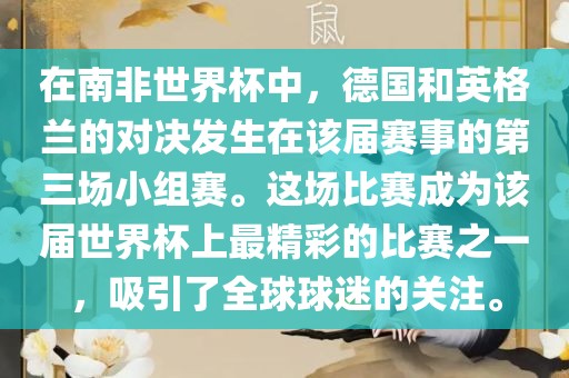 在南非世界杯中，德国和英格兰的对决发生在该届赛事的第三场小组赛。这场比赛成为该届世界杯上最精彩的比赛之一，吸引了全球球迷的关注。