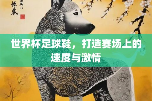 世界杯足球鞋，打造赛场上的速度与激情眉山市正发家政服务有限公司