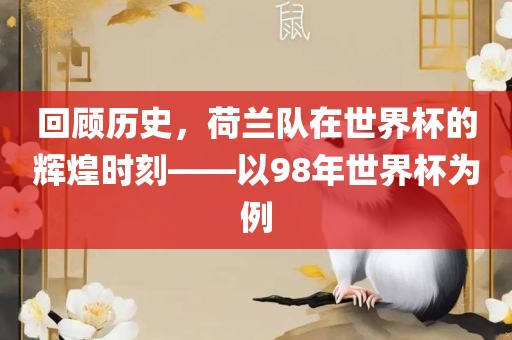 回顾历史，荷兰队在世界杯的辉煌时刻——以98年世界杯为例